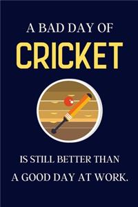 A bad day of Cricket is still better than a good day at work.