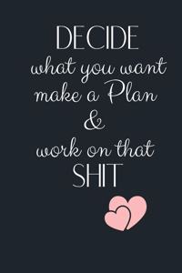 DECIDE what you want make a Plan & work on that SHIT