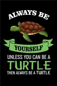 Always Be Yourself Unless You Can Be A Turtle Then Always Be A Turtle