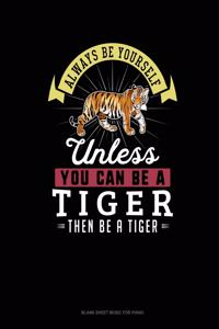 Always Be Yourself Unless You Can Be A Tiger Then Be A Tiger