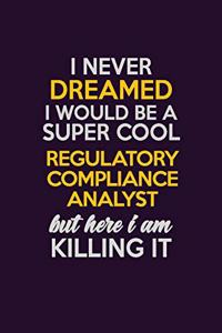 I Never Dreamed I Would Be A Super cool Regulatory Compliance Analyst But Here I Am Killing It