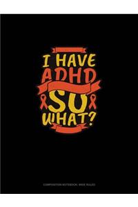 I Have Adhd So What?