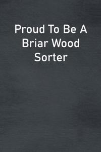 Proud To Be A Briar Wood Sorter