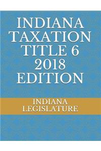 Indiana Taxation Title 6 2018 Edition