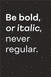 Be Bold or Italic Never Regular