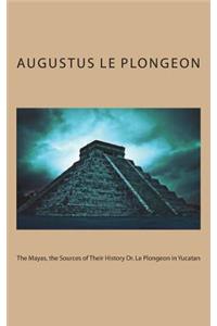 The Mayas, the Sources of Their History Dr. Le Plongeon in Yucatan