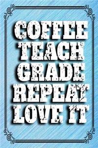 Coffee, Teach, Grade, Repeat, Love It