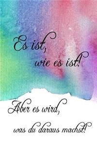 Es Ist, Wie Es Ist! Aber Es Wird, Was Du Daraus Machst!