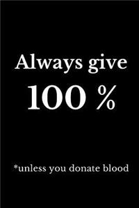 Always Give 100% Unless You Donate Blood