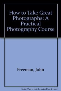 How to Take Great Photographs: A Practical Photography Course