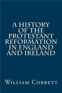 A History of the Protestant Reformation in England and Ireland