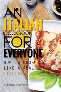 An Italian Cookbook for Everyone: How to Cook Like a Real Italian