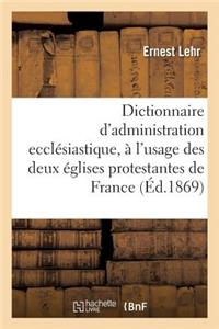 Dictionnaire d'Administration Ecclésiastique: À l'Usage Des Deux Églises Protestantes de France
