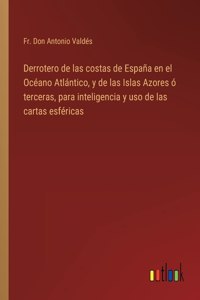 Derrotero de las costas de España en el Océano Atlántico, y de las Islas Azores ó terceras, para inteligencia y uso de las cartas esféricas