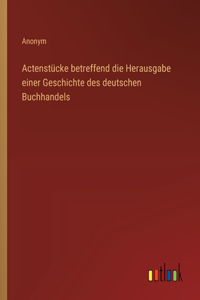 Actenstücke betreffend die Herausgabe einer Geschichte des deutschen Buchhandels