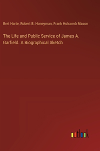 Life and Public Service of James A. Garfield. A Biographical Sketch