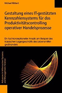 Gestaltung Eines It-Gestutzten Kennzahlensystems Fur Das Produktivitatscontrolling Operativer Handelsprozesse - Ein Fachkonzeptioneller Ansatz Am Beispiel Des Klassischen Lagergeschafts Des Lebensmittelgrosshandels