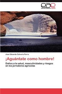 ¡Aguántate como hombre!