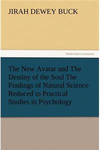 New Avatar and the Destiny of the Soul the Findings of Natural Science Reduced to Practical Studies in Psychology