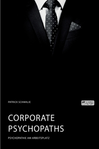 Corporate Psychopaths. Psychopathie am Arbeitsplatz