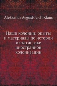 Nashi kolonii. Opyty i materialy po istorii i statistike inostrannoj kolonizatsii v Rossii