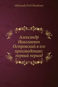 Aleksandr Nikolaevich Ostrovskij v ego proizvedeniyah: pervyj period