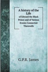A History of the Life of Edward the Black Prince and of Various Events Connected Therewith