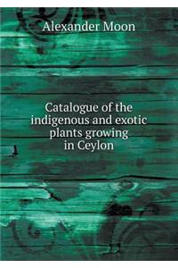 Catalogue of the indigenous and exotic plants growing in Ceylon
