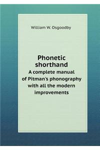 Phonetic Shorthand a Complete Manual of Pitman's Phonography with All the Modern Improvements