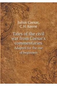 Tales of the Civil War from Caesar's Commentaries Adapted for the Use of Beginners