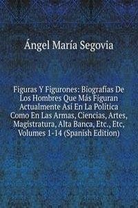 Figuras Y Figurones: Biografias De Los Hombres Que Mas Figuran Actualmente Asi En La Politica Como En Las Armas, Ciencias, Artes, Magistratura, Alta Banca, Etc., Etc, Volumes 1-14 (Spanish Edition)