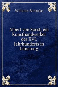 Albert Von Soest, Ein Kunsthandwerker Des Xvi. Jahrhunderts in Luneburg (German Edition)