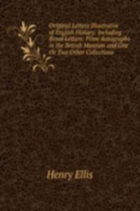 Original Letters Illustrative of English History: Including Royal Letters: From Autographs in the British Museum and One Or Two Other Collections