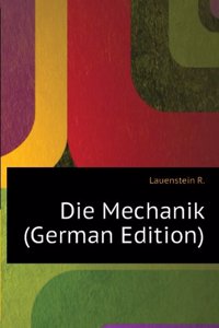 Die Mechanik: Elementares Lehrbuch Fur Den Schul- Und Selbstunterricht Sowie Zum Gebrauch in Der Praxis (German Edition)