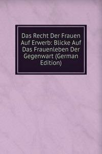 Das Recht Der Frauen Auf Erwerb: Blicke Auf Das Frauenleben Der Gegenwart (German Edition)