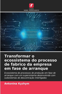 Transformar o ecossistema do processo de fabrico da empresa em fase de arranque