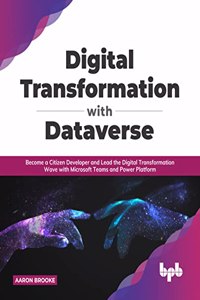 Digital Transformation with Dataverse: Become a Citizen Developer and Lead the Digital Transformation Wave with Microsoft Teams and Power Platform