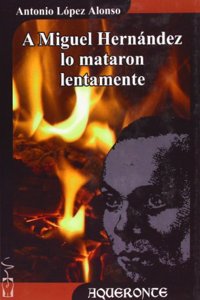 A Miguel Hernandez Lo Mataron Lentamente