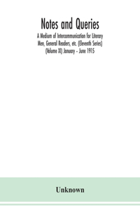 Notes and queries; A Medium of Intercommunication for Literary Men, General Readers, etc. (Eleventh Series) (Volume XI) January - June 1915