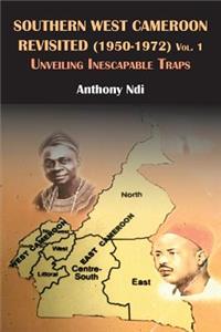 Southern West Cameroon Revisited (1950-1972) Volume One. Unveiling Inescapable Traps