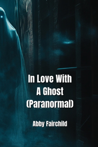 In Love With A Ghost (Paranormal)