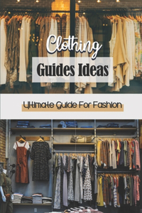 Clothing Guides Ideas: Ultimate Guide For Fashion: Fashion Style Guide