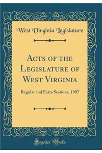 Acts of the Legislature of West Virginia: Regular and Extra Sessions, 1907 (Classic Reprint)