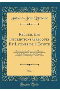 Recueil des Inscriptions Grecques Et Latines de l'Égypte, Vol. 1: Étudiées dans Leur Rapport Avec l'Histoire Politique l'Administration Intérieure, les Institutions Civiles Et Religieuses de ce Pays Depuis la Conquête d'Alexandre Jusqu'à Celle des