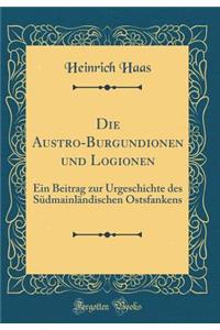 Die Austro-Burgundionen und Logionen: Ein Beitrag zur Urgeschichte des Südmainländischen Ostsfankens (Classic Reprint)