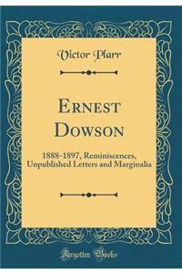 Ernest Dowson: 1888-1897, Reminiscences, Unpublished Letters and Marginalia (Classic Reprint)