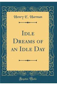 Idle Dreams of an Idle Day (Classic Reprint)