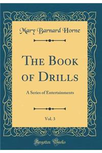 The Book of Drills, Vol. 3: A Series of Entertainments (Classic Reprint)