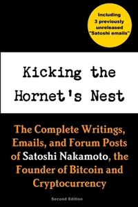 Kicking the Hornet's Nest: The Complete Writings, Emails, and Forum Posts of Satoshi Nakamoto, the Founder of Bitcoin and Cryptocurrency