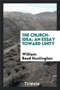 The Church-Idea; An Essay Toward Unity